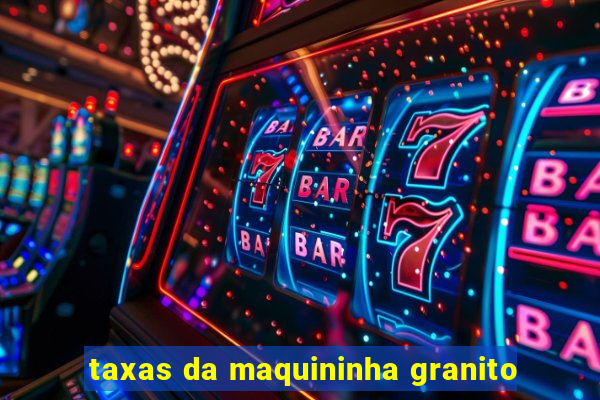 taxas da maquininha granito